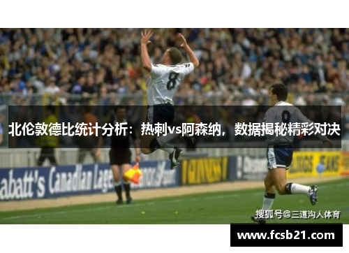 北伦敦德比统计分析：热刺vs阿森纳，数据揭秘精彩对决