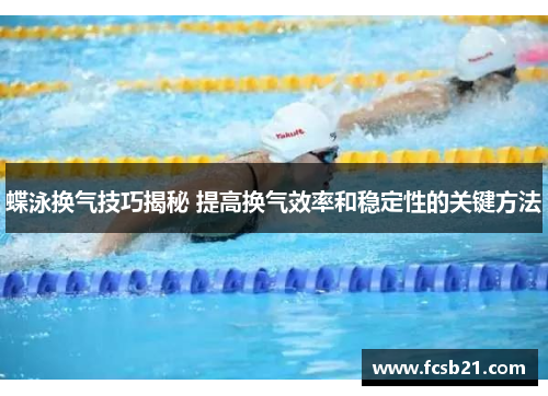蝶泳换气技巧揭秘 提高换气效率和稳定性的关键方法
